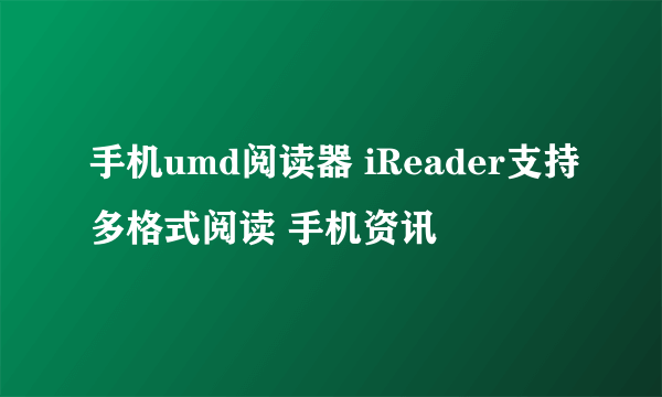 手机umd阅读器 iReader支持多格式阅读 手机资讯