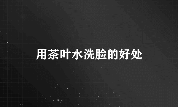 用茶叶水洗脸的好处