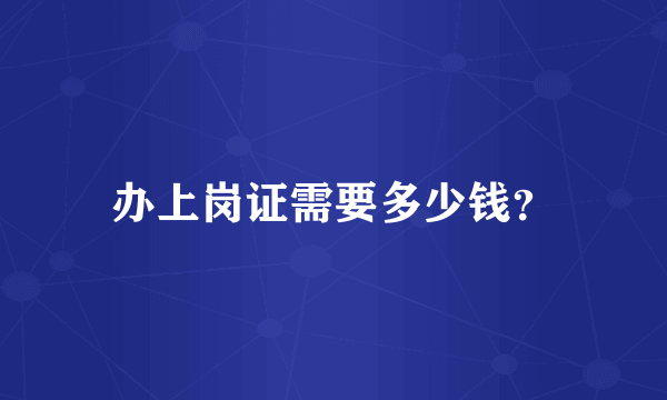 办上岗证需要多少钱？