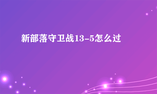 新部落守卫战13-5怎么过