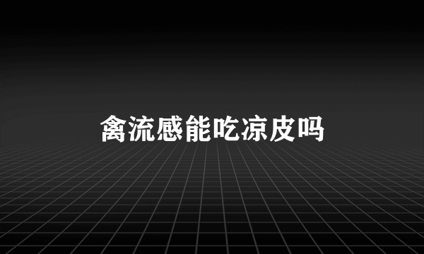 禽流感能吃凉皮吗