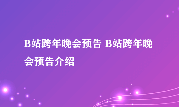 B站跨年晚会预告 B站跨年晚会预告介绍
