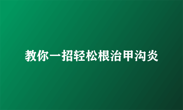 教你一招轻松根治甲沟炎