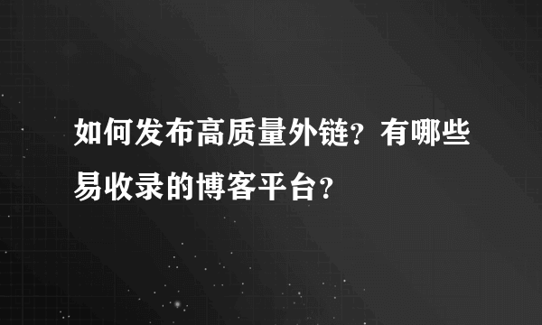如何发布高质量外链？有哪些易收录的博客平台？