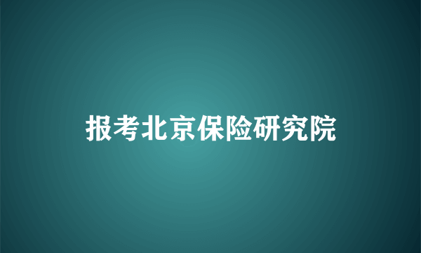 报考北京保险研究院