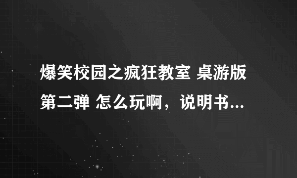 爆笑校园之疯狂教室 桌游版第二弹 怎么玩啊，说明书不详细唉