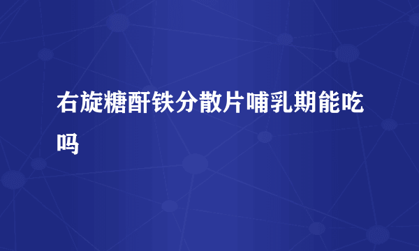 右旋糖酐铁分散片哺乳期能吃吗