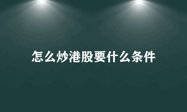 怎么炒港股要什么条件