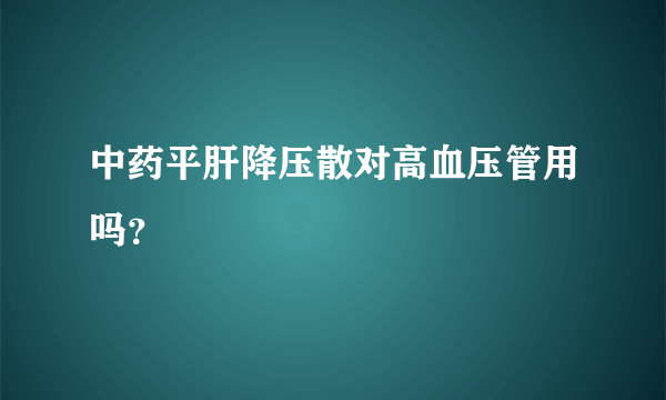 中药平肝降压散对高血压管用吗？