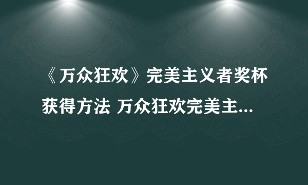《万众狂欢》完美主义者奖杯获得方法 万众狂欢完美主义者奖杯怎么得