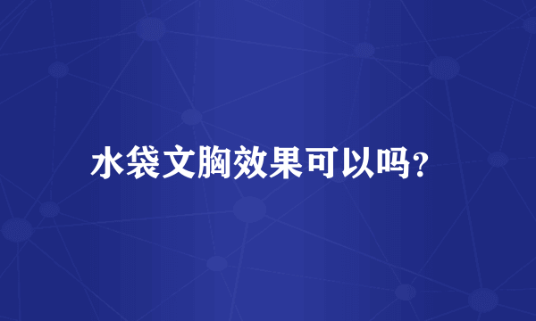 水袋文胸效果可以吗？