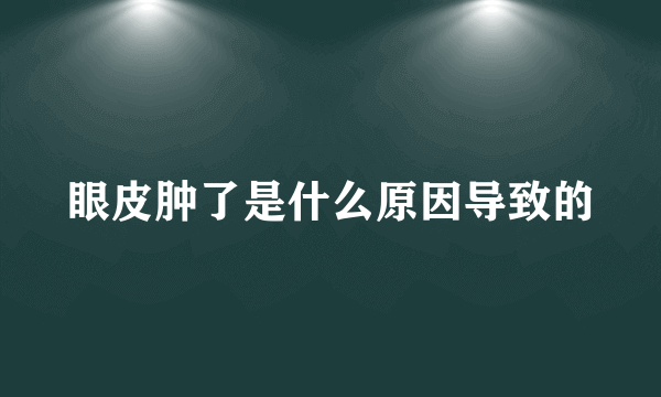 眼皮肿了是什么原因导致的