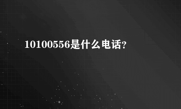 10100556是什么电话？