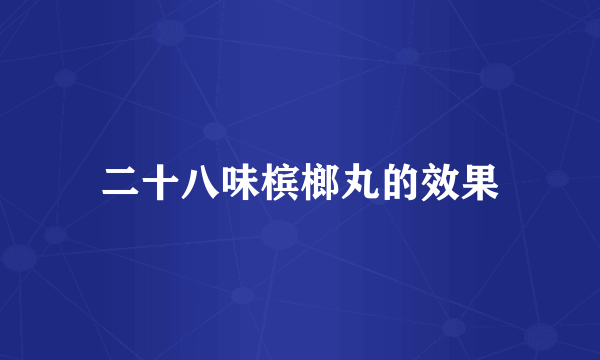二十八味槟榔丸的效果