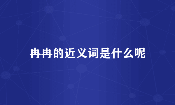 冉冉的近义词是什么呢