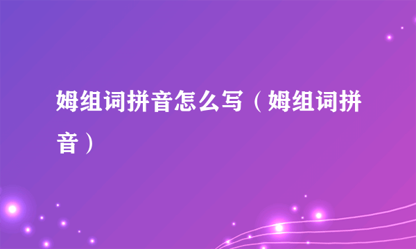 姆组词拼音怎么写（姆组词拼音）