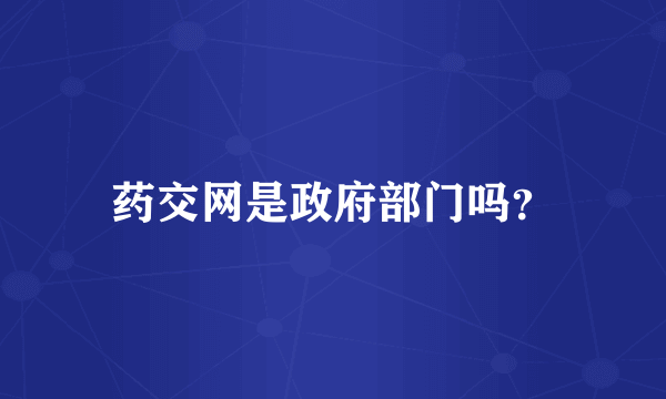 药交网是政府部门吗？