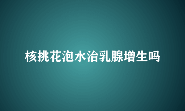 核挑花泡水治乳腺增生吗