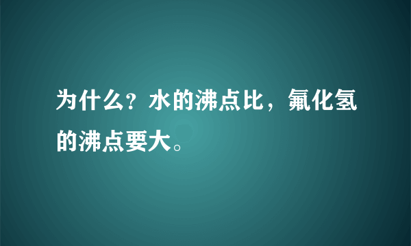 为什么？水的沸点比，氟化氢的沸点要大。