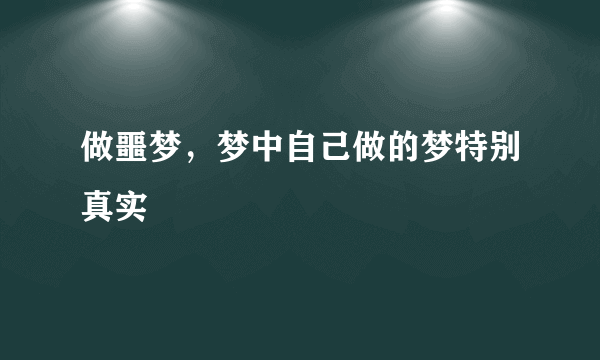 做噩梦，梦中自己做的梦特别真实