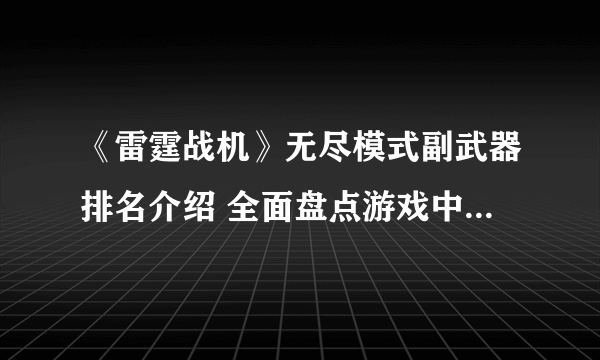 《雷霆战机》无尽模式副武器排名介绍 全面盘点游戏中副武器的强弱排行 助你在战斗中获取胜利