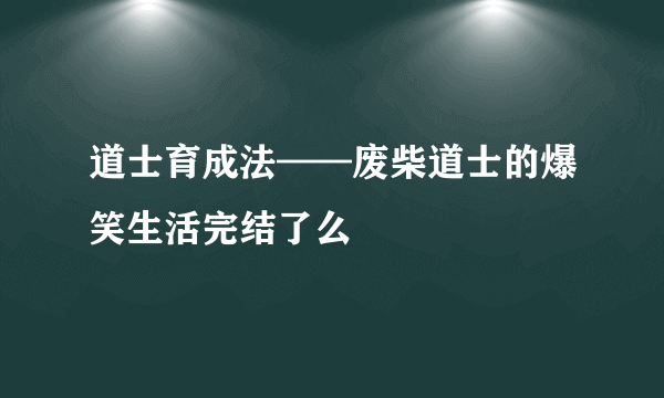 道士育成法——废柴道士的爆笑生活完结了么