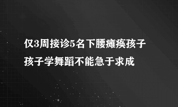 仅3周接诊5名下腰瘫痪孩子 孩子学舞蹈不能急于求成