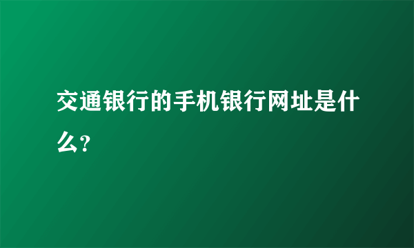 交通银行的手机银行网址是什么？