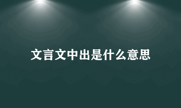 文言文中出是什么意思