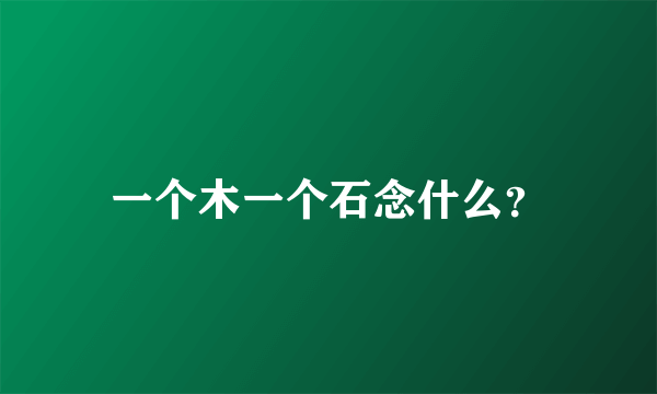 一个木一个石念什么？