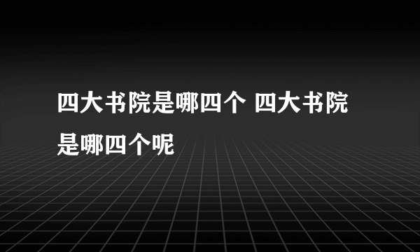 四大书院是哪四个 四大书院是哪四个呢