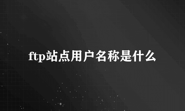 ftp站点用户名称是什么