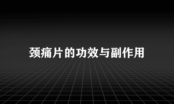 颈痛片的功效与副作用