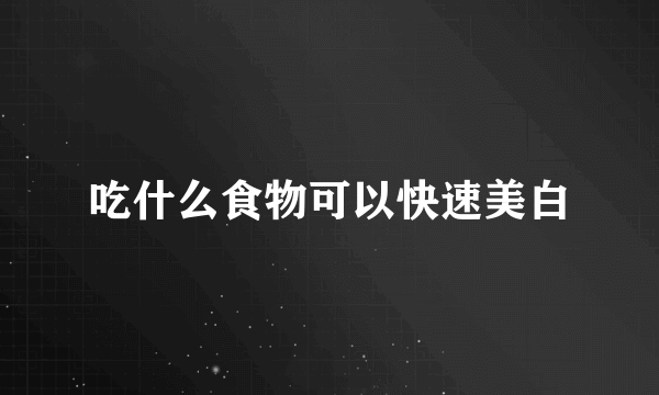 吃什么食物可以快速美白