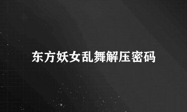 东方妖女乱舞解压密码