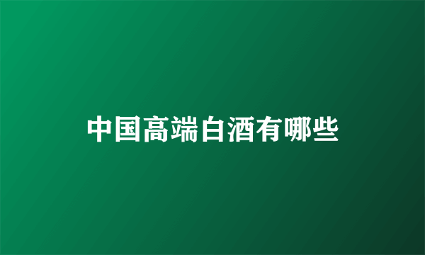 中国高端白酒有哪些