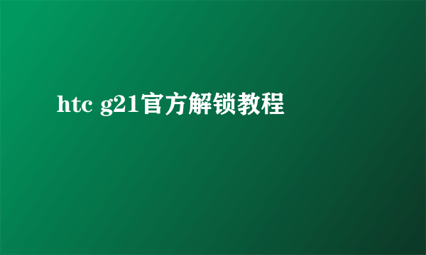 htc g21官方解锁教程