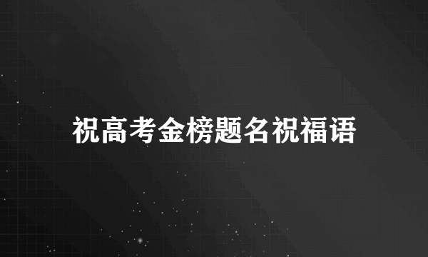 祝高考金榜题名祝福语