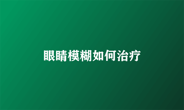 眼睛模糊如何治疗