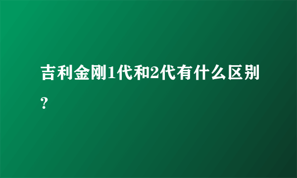 吉利金刚1代和2代有什么区别？
