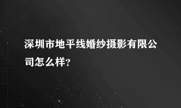 深圳市地平线婚纱摄影有限公司怎么样？