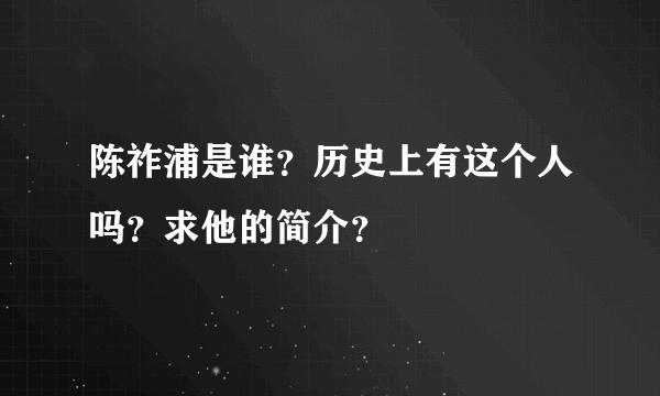 陈祚浦是谁？历史上有这个人吗？求他的简介？