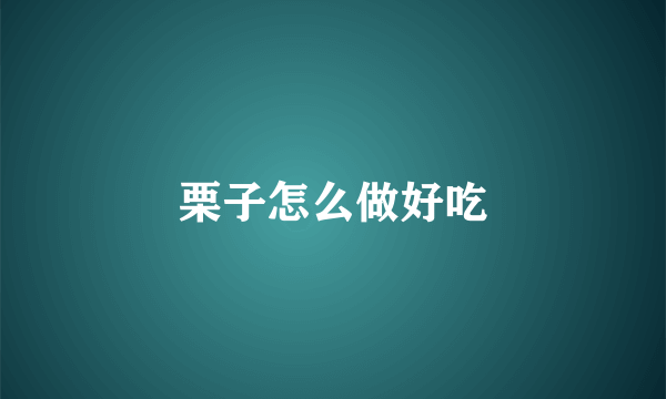 栗子怎么做好吃