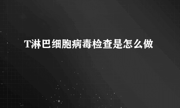 T淋巴细胞病毒检查是怎么做