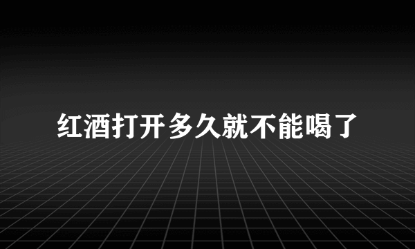 红酒打开多久就不能喝了