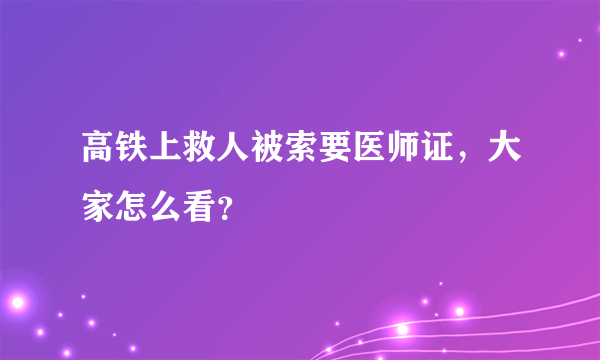 高铁上救人被索要医师证，大家怎么看？