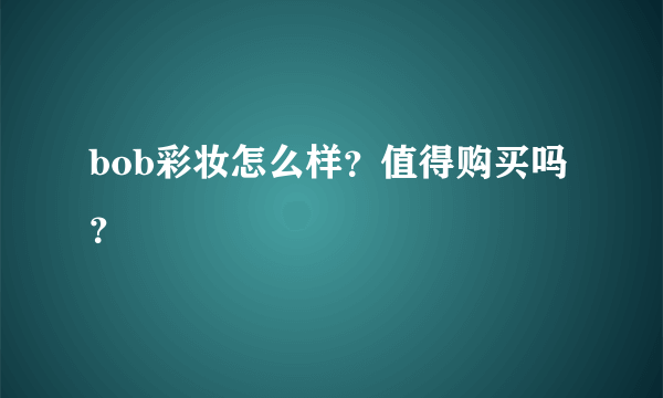 bob彩妆怎么样？值得购买吗？