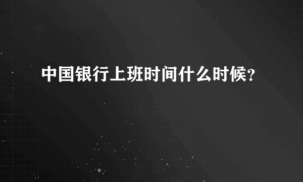 中国银行上班时间什么时候？