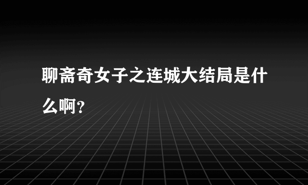聊斋奇女子之连城大结局是什么啊？