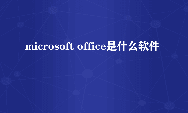 microsoft office是什么软件